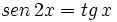 sen \, 2x = tg \, x