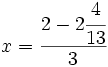 x=\cfrac{2-2 \cfrac{4}{13}}{3}