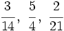 \cfrac{3}{14} \, , \ \cfrac{5}{4} \, , \ \cfrac{2}{21}