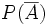 P(\overline{A} )\;