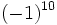 (-1)^{10} \,\!