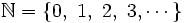 \mathbb{N}=\left \lbrace 0,\ 1 ,\ 2,\ 3, \cdots \right \rbrace