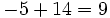 -5+14=9\,\!