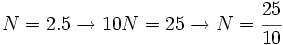 N=2.5 \rightarrow 10N=25 \rightarrow N=\cfrac{25}{10}