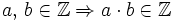 a , \, b \in \mathbb{Z} \Rightarrow a \cdot b \in \mathbb{Z}