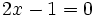 2x-1=0\;