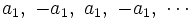 a_1,\ -a_1,\ a_1,\ -a_1,\ \cdots