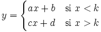 y = \begin{cases} ax+b & \mbox{si }x <k \\ cx+d & \mbox{si }x>k \end{cases}