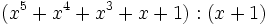 (x^5+x^4+x^3+x+1):(x+1)\;