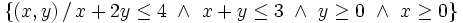 \left\{ (x,y) \, / \, x+2y \le 4 \ \and \ x+y \le 3  \ \and \ y \ge 0  \ \and \ x \ge 0 \right\}