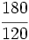 \cfrac{180}{120}\;