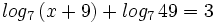 log_7 \, (x+9)+log_7 \, 49=3 \;