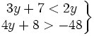 \left . \begin{matrix} 3y+7 < 2y \\ 4y+8 > -48 \end{matrix} \right \}