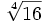 \sqrt[4]{16}