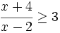 \cfrac{x+4}{x-2} \ge 3\;