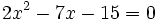 2x^2-7x-15=0\;