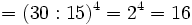 = (30 : 15)^4 = 2^4 =16\;