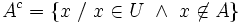 A^c=\{x~/~x\in U \ \and \ x\not\in A\}