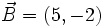 \vec{B}=(5,-2)