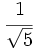 \cfrac{1}{\sqrt{5}}