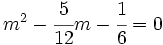 m^2-\cfrac{5}{12}m-\cfrac{1}{6}=0\;