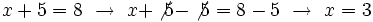 x+5=8 \ \rightarrow \ x+\not{5}-\not{5}=8-5 \ \rightarrow \ x=3