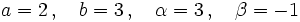 a=2 \, , \quad b=3\, , \quad \alpha=3\, , \quad \beta=-1\,