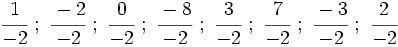 \cfrac{1}{-2} \ ; \ \cfrac{-2}{-2} \ ; \ \cfrac{0}{-2} \ ; \ \cfrac{-8}{-2} \ ; \ \cfrac{3}{-2} \ ; \ \cfrac{7}{-2} \ ; \ \cfrac{-3}{-2} \ ; \ \cfrac{2}{-2}