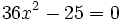 36x^2-25=0\;