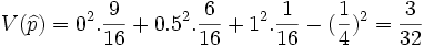 V( \widehat{p})= 0^2. \frac{9} {16} + 0.5^2. \frac{6} {16} + 1^2. \frac{1} {16} - ( \frac{1} {4})^2 = \frac{3} {32}