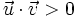 \vec{u} \cdot \vec{v}>0