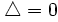 \triangle =0