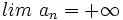 lim \ a_n = +\infty \;