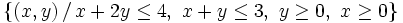 \left\{ (x,y) \, / \, x+2y \le 4 , \ x+y \le 3  , \ y \ge 0  , \ x \ge 0 \right\}