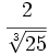 \cfrac{2}{\sqrt[3]{25}}