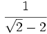 \cfrac{1}{\sqrt{2}-2}\;