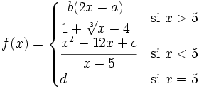 f(x) = \begin{cases} \cfrac{b(2x-a)}{1+\sqrt[3]{x-4}} & \mbox{si }x >5 \\  \cfrac{x^2-12x+c}{x-5} & \mbox{si } x<5 \\  d & \mbox{si } x=5 \end{cases}