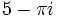 5-\pi i\;