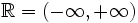 \mathbb{R}=( - \infty, + \infty )