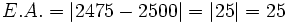 E.A. = |2475 - 2500| = |25| = 25 \;