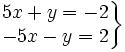 \left . \begin{matrix} 5x+y=-2 \\ -5x-y=2 \end{matrix} \right \}