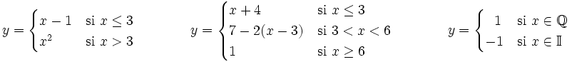 y = \begin{cases} x-1 & \mbox{si }x \le 3 \\  x^2 & \mbox{si }x>3 \end{cases} \qquad \qquad y = \begin{cases} x+4 & \mbox{si }x \le 3 \\ 7-2(x-3) & \mbox{si }3<x<6 \\ 1 & \mbox{si }x \ge 6 \end{cases} \qquad \qquad y = \begin{cases}  ~~1 & \mbox{si }x \in  \mathbb{Q} \\ -1 & \mbox{si }x\in  \mathbb{I} \end{cases}