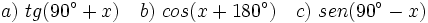 a)\ tg(90^\circ+x) \quad b)\ cos(x+180^\circ) \quad c)\ sen(90^\circ-x)