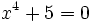 x^4+5=0\;