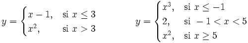y = \begin{cases} x-1, & \mbox{si }x \le 3 \\ x^2, & \mbox{si }x>3 \end{cases} \qquad \qquad y = \begin{cases} x^3, & \mbox{si }x \le -1 \\ 2, & \mbox{si }-1<x<5 \\ x^2, & \mbox{si }x \ge 5 \end{cases}