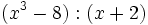 (x^3-8):(x+2)\;