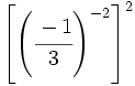 \left [ \left ( \cfrac{-1}{3} \right )^{-2} \right ]^2