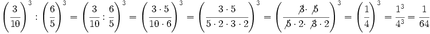 \left( \cfrac{3}{10}\right)^3 : \left( \cfrac{6}{5}\right)^3=\left( \cfrac{3}{10} : \cfrac{6}{5}\right)^3=\left(\cfrac{3 \cdot 5}{10 \cdot 6}\right)^3=\left(\cfrac{3 \cdot 5}{5 \cdot 2 \cdot 3 \cdot 2}\right)^3=\left(\cfrac{\not{3} \cdot \not{5}}{\not{5} \cdot 2 \cdot \not{3} \cdot 2}\right)^3=\left(\cfrac{1}{4}\right)^3=\cfrac{1^3}{4^3}=\cfrac{1}{64}