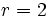 r = 2\;