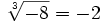 \sqrt[3]{-8}= -2